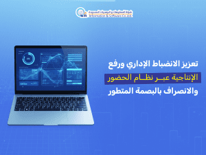 تعزيز الانضباط الإداري ورفع الإنتاجية عبر نظام الحضور والانصراف بالبصمة المتطور